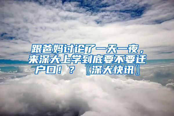 跟爸妈讨论了一天一夜，来深大上学到底要不要迁户口！？〖深大快讯〗