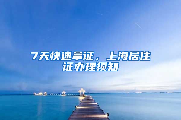 7天快速拿证，上海居住证办理须知