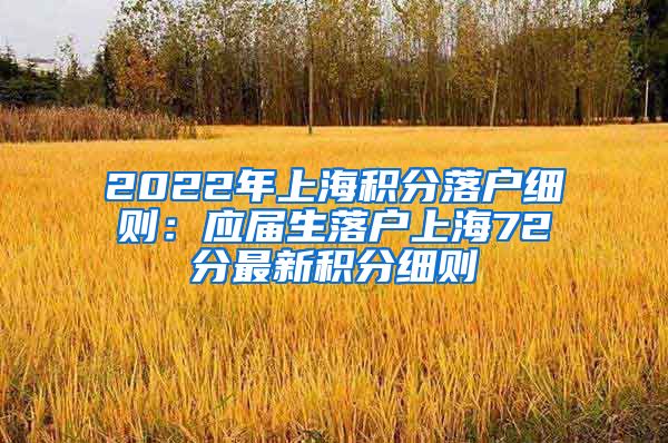 2022年上海积分落户细则：应届生落户上海72分最新积分细则