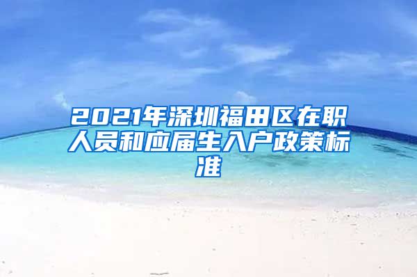 2021年深圳福田区在职人员和应届生入户政策标准