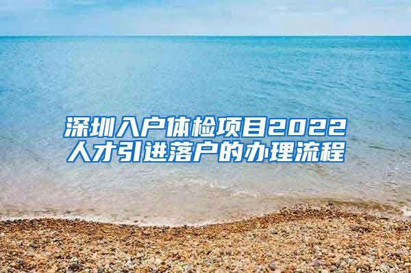 深圳入户体检项目2022人才引进落户的办理流程