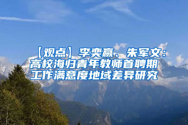 【观点】李奕嬴、朱军文：高校海归青年教师首聘期工作满意度地域差异研究