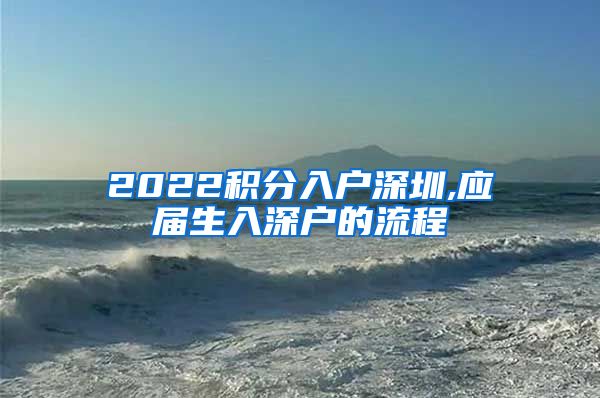 2022积分入户深圳,应届生入深户的流程