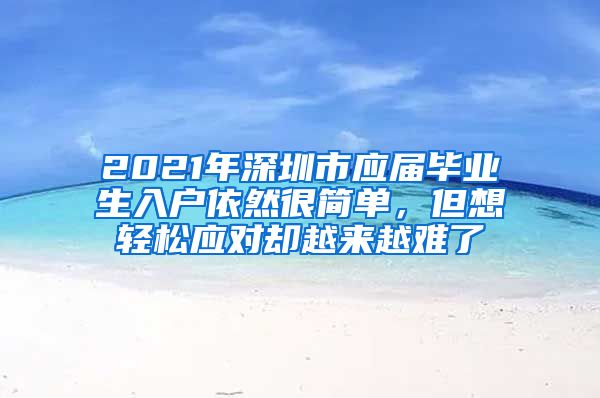 2021年深圳市应届毕业生入户依然很简单，但想轻松应对却越来越难了