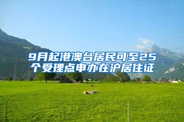 9月起港澳台居民可至25个受理点申办在沪居住证