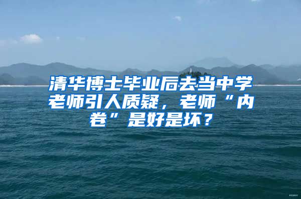 清华博士毕业后去当中学老师引人质疑，老师“内卷”是好是坏？