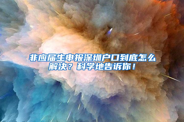 非应届生申报深圳户口到底怎么解决？科学地告诉你！