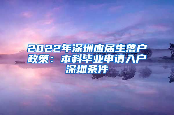 2022年深圳应届生落户政策：本科毕业申请入户深圳条件