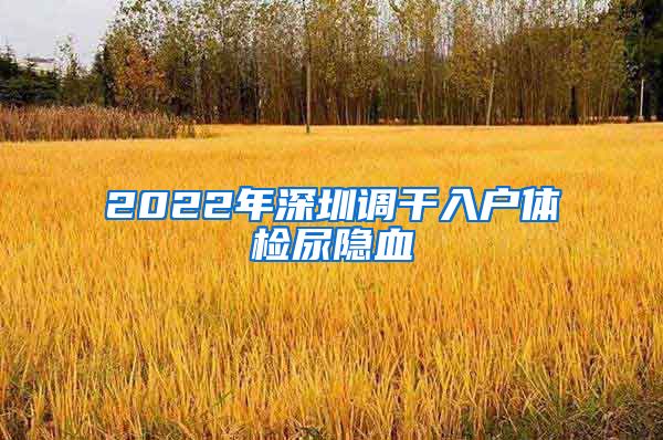 2022年深圳调干入户体检尿隐血