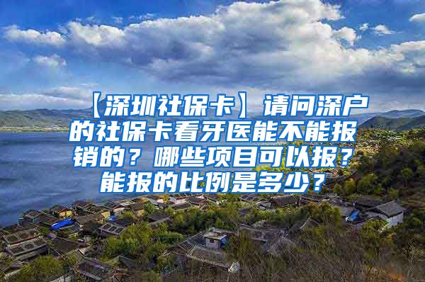 【深圳社保卡】请问深户的社保卡看牙医能不能报销的？哪些项目可以报？能报的比例是多少？