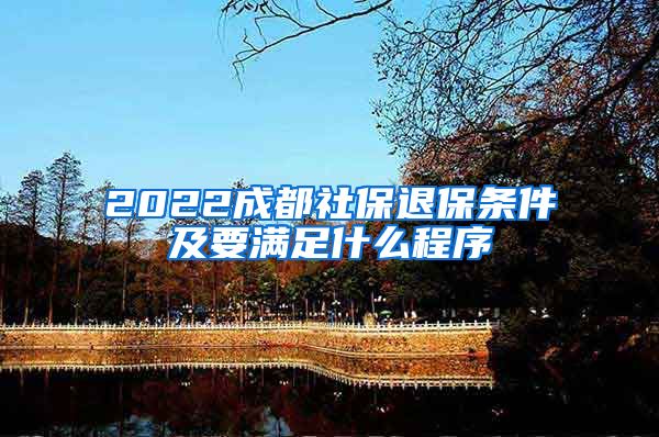 2022成都社保退保条件及要满足什么程序