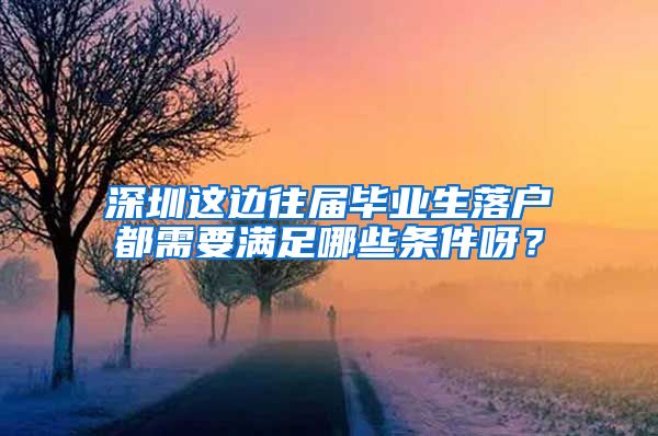 深圳这边往届毕业生落户都需要满足哪些条件呀？