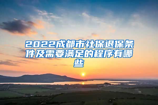 2022成都市社保退保条件及需要满足的程序有哪些