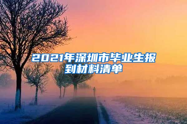 2021年深圳市毕业生报到材料清单