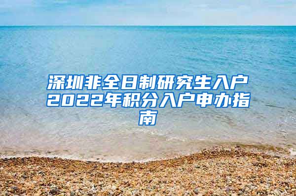 深圳非全日制研究生入户2022年积分入户申办指南