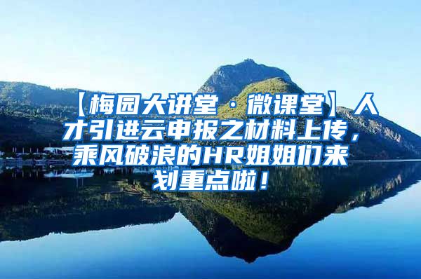 【梅园大讲堂·微课堂】人才引进云申报之材料上传，乘风破浪的HR姐姐们来划重点啦！