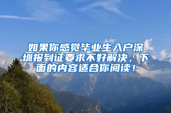 如果你感觉毕业生入户深圳报到证要求不好解决，下面的内容适合你阅读！