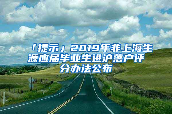 「提示」2019年非上海生源应届毕业生进沪落户评分办法公布