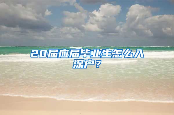 20届应届毕业生怎么入深户？