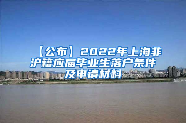 【公布】2022年上海非沪籍应届毕业生落户条件及申请材料