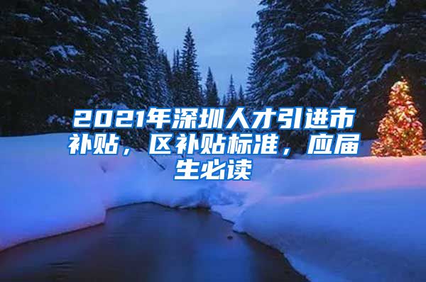 2021年深圳人才引进市补贴，区补贴标准，应届生必读