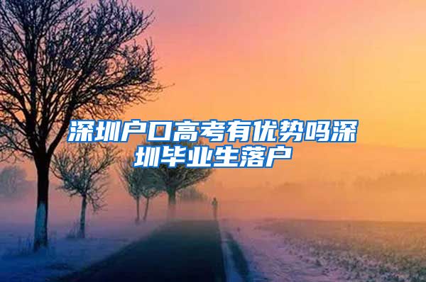 深圳户口高考有优势吗深圳毕业生落户