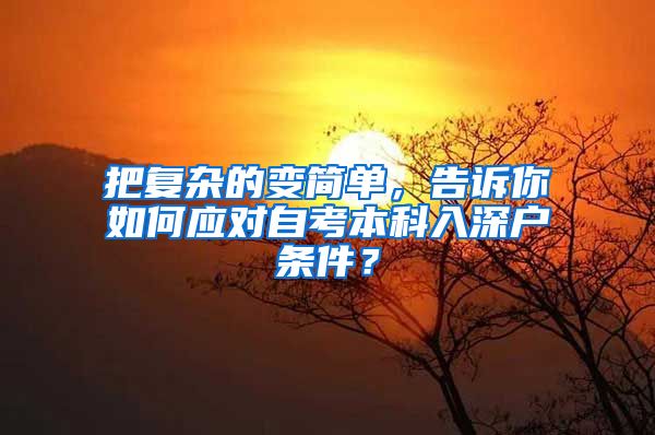 把复杂的变简单，告诉你如何应对自考本科入深户条件？