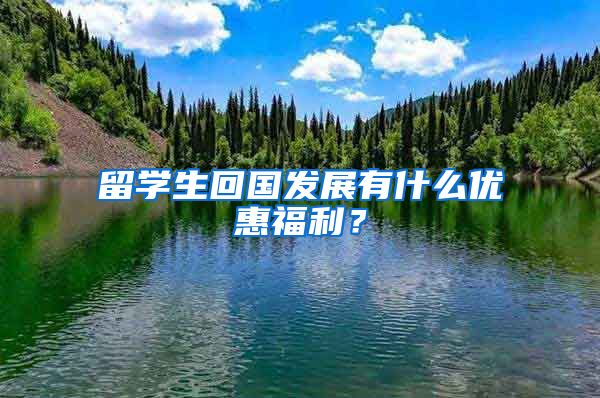 留学生回国发展有什么优惠福利？