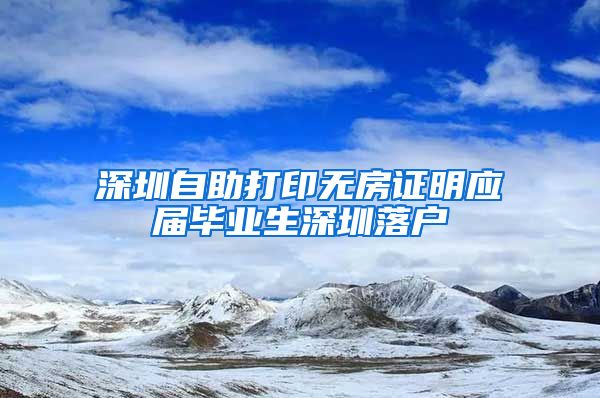 深圳自助打印无房证明应届毕业生深圳落户