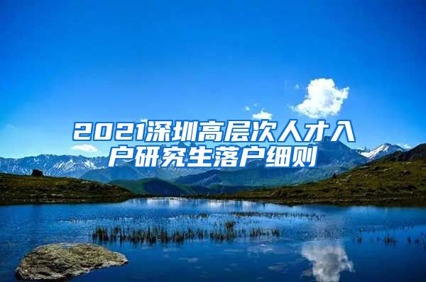 2021深圳高层次人才入户研究生落户细则