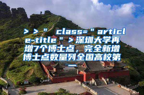 ＞＞＂ class=＂article-title＂＞深圳大学再增7个博士点，完全新增博士点数量列全国高校第一