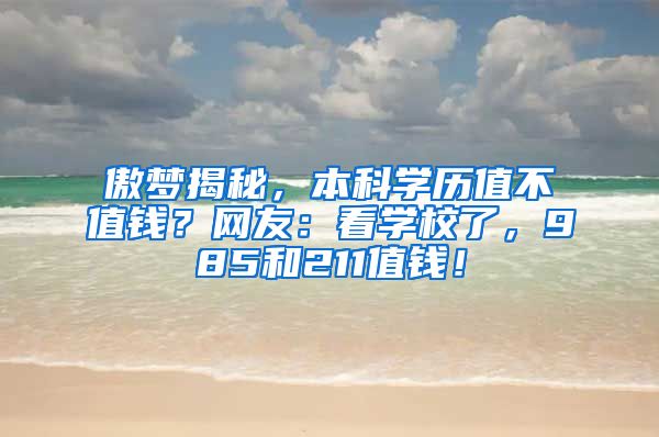 傲梦揭秘，本科学历值不值钱？网友：看学校了，985和211值钱！