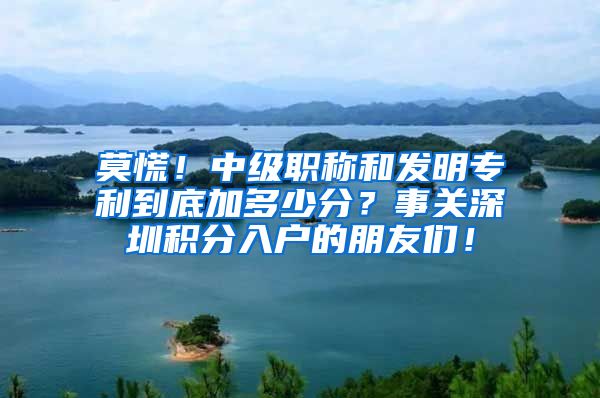 莫慌！中级职称和发明专利到底加多少分？事关深圳积分入户的朋友们！