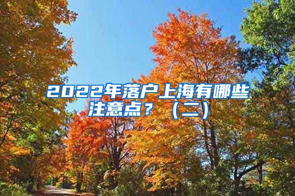 2022年落户上海有哪些注意点？（二）