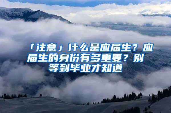 「注意」什么是应届生？应届生的身份有多重要？别等到毕业才知道