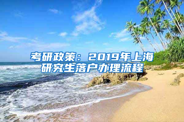 考研政策：2019年上海研究生落户办理流程