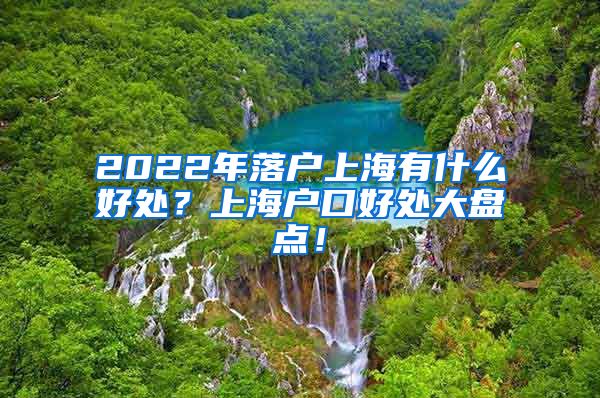 2022年落户上海有什么好处？上海户口好处大盘点！