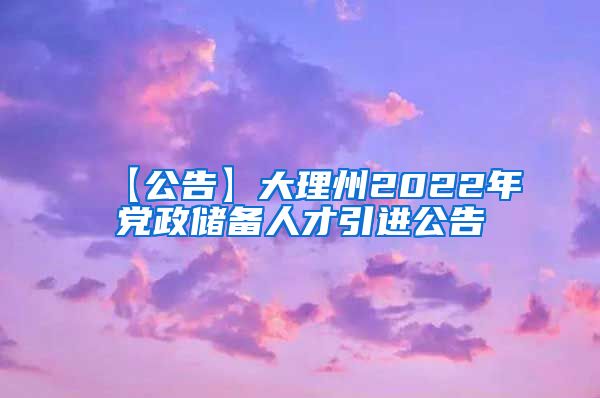 【公告】大理州2022年党政储备人才引进公告