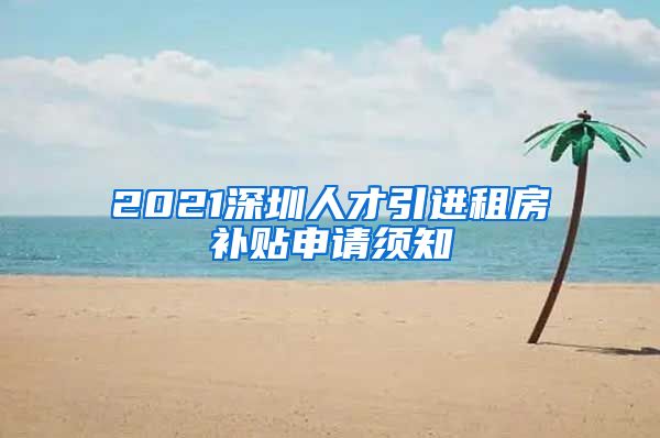 2021深圳人才引进租房补贴申请须知