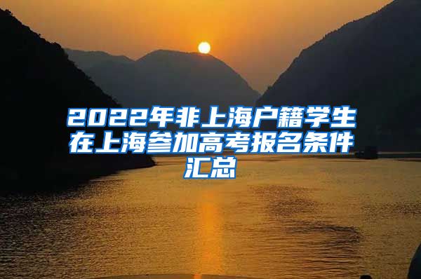 2022年非上海户籍学生在上海参加高考报名条件汇总