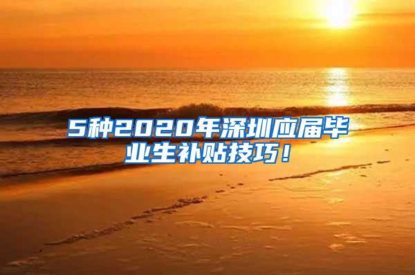 5种2020年深圳应届毕业生补贴技巧！