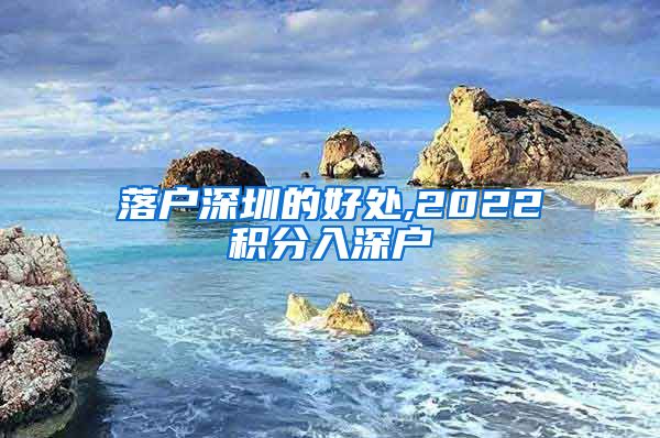 落户深圳的好处,2022积分入深户