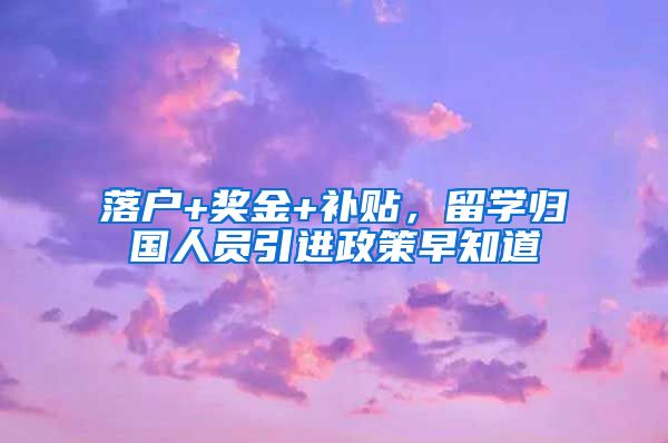 落户+奖金+补贴，留学归国人员引进政策早知道