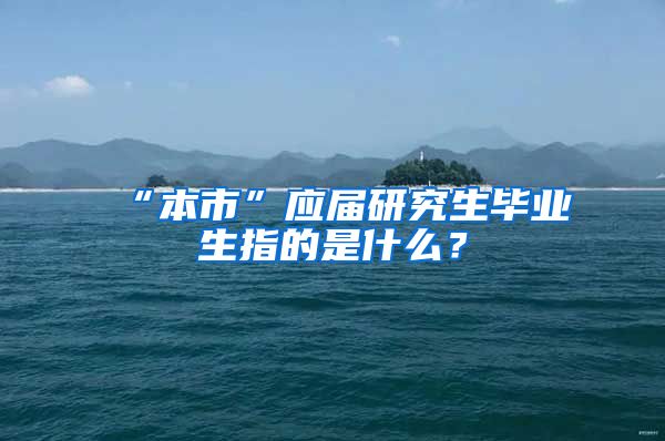 “本市”应届研究生毕业生指的是什么？