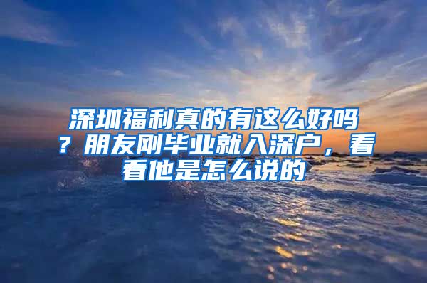 深圳福利真的有这么好吗？朋友刚毕业就入深户，看看他是怎么说的