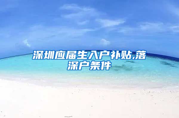 深圳应届生入户补贴,落深户条件