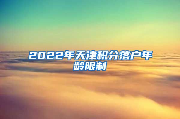 2022年天津积分落户年龄限制