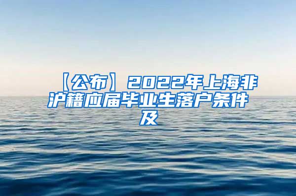 【公布】2022年上海非沪籍应届毕业生落户条件及