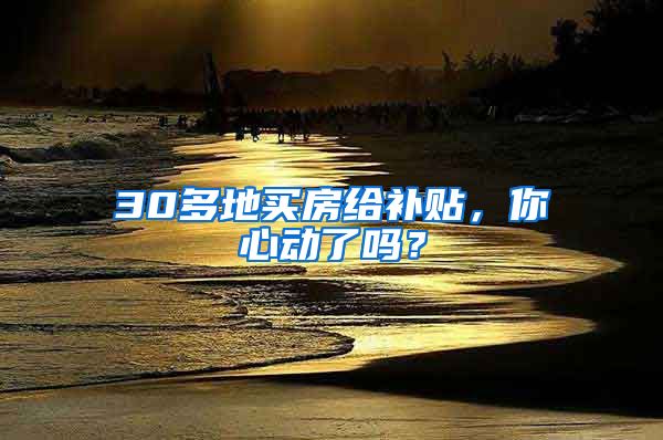 30多地买房给补贴，你心动了吗？