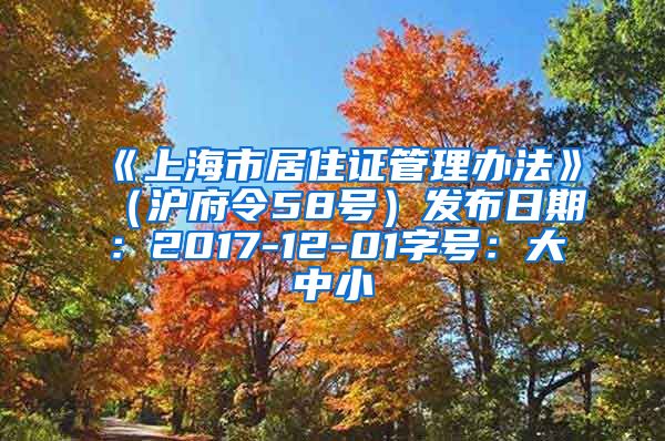 《上海市居住证管理办法》（沪府令58号）发布日期：2017-12-01字号：大中小